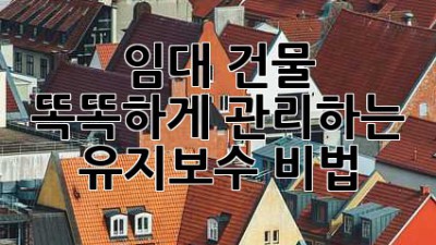 임대 건물, 똑똑하게 관리하는 유지보수 비법